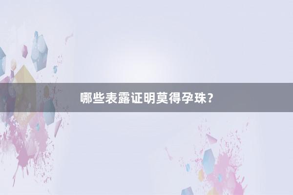 哪些表露证明莫得孕珠?