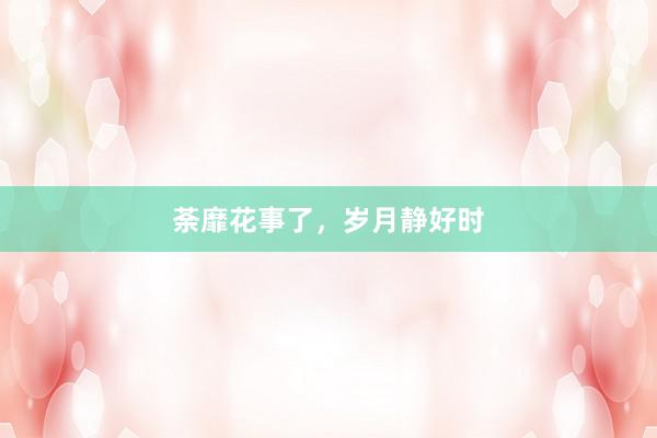 荼靡花事了，岁月静好时