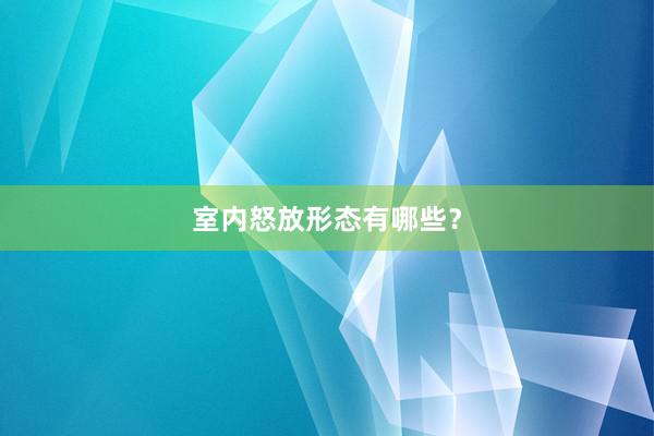 室内怒放形态有哪些?